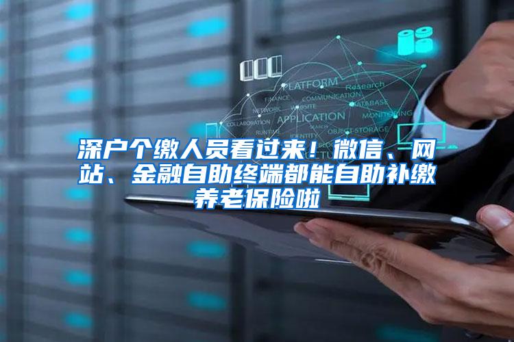 深户个缴人员看过来！微信、网站、金融自助终端都能自助补缴养老保险啦