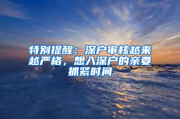 特别提醒：深户审核越来越严格，想入深户的亲要抓紧时间