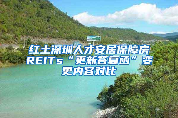 红土深圳人才安居保障房REITs“更新答复函”变更内容对比