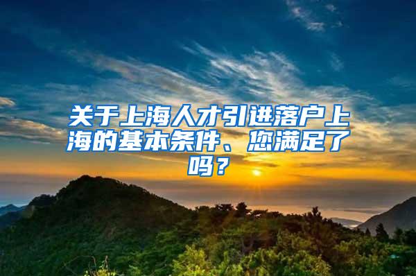 关于上海人才引进落户上海的基本条件、您满足了吗？
