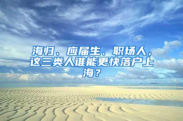 海归、应届生、职场人，这三类人谁能更快落户上海？