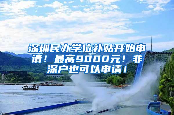 深圳民办学位补贴开始申请！最高9000元！非深户也可以申请！