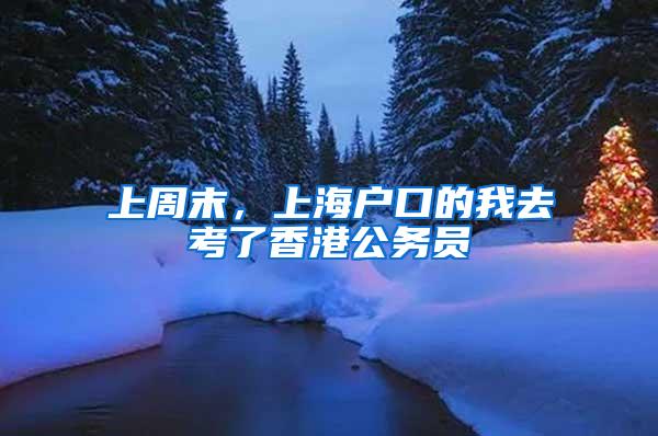 上周末，上海户口的我去考了香港公务员