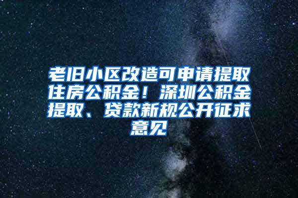 老旧小区改造可申请提取住房公积金！深圳公积金提取、贷款新规公开征求意见