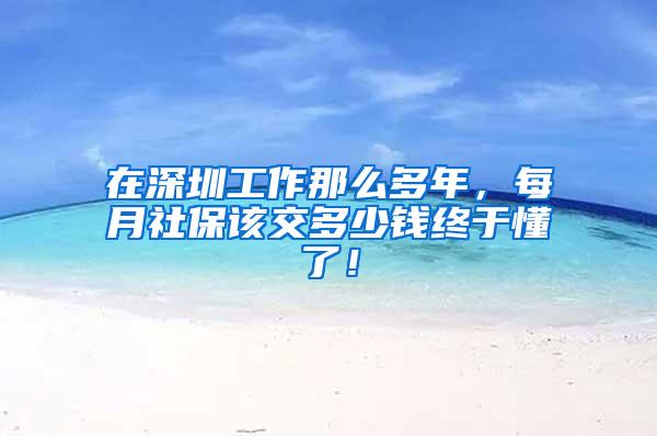在深圳工作那么多年，每月社保该交多少钱终于懂了！