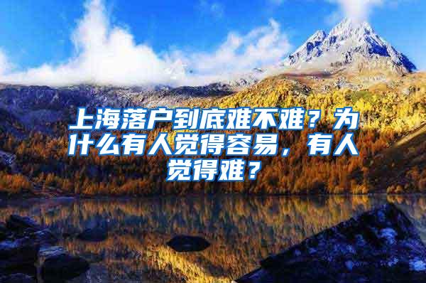 上海落户到底难不难？为什么有人觉得容易，有人觉得难？