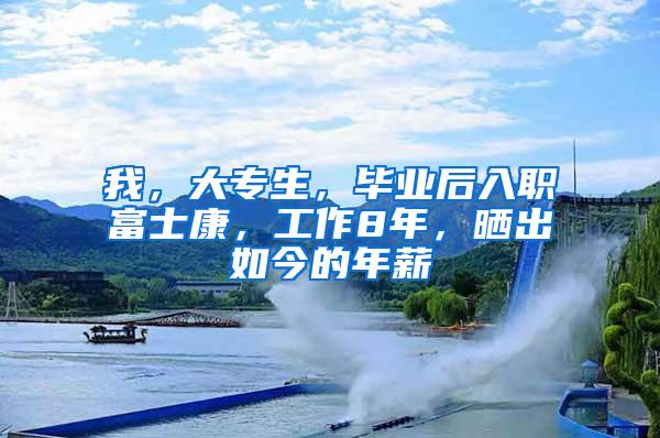 我，大专生，毕业后入职富士康，工作8年，晒出如今的年薪