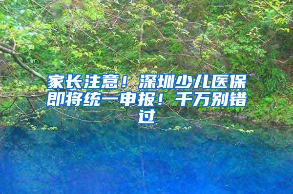 家长注意！深圳少儿医保即将统一申报！千万别错过