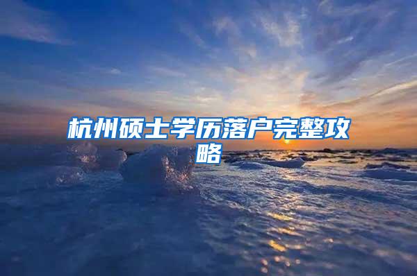 杭州硕士学历落户完整攻略