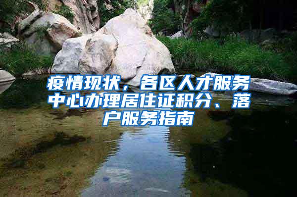 疫情现状，各区人才服务中心办理居住证积分、落户服务指南
