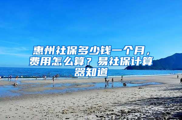 惠州社保多少钱一个月，费用怎么算？易社保计算器知道