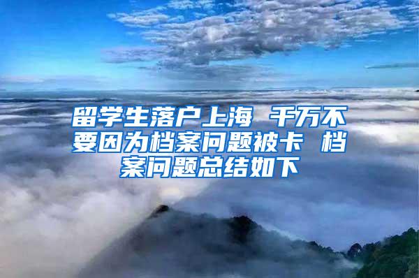留学生落户上海 千万不要因为档案问题被卡 档案问题总结如下
