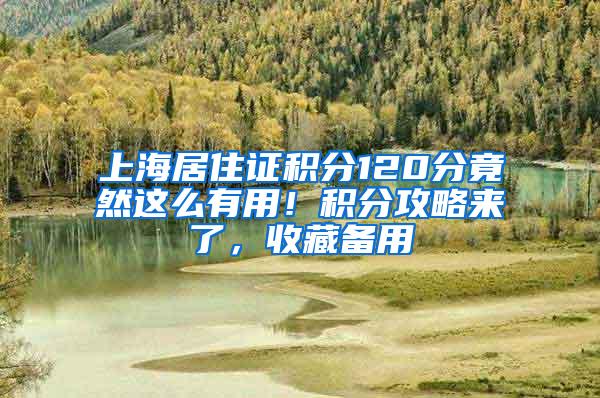 上海居住证积分120分竟然这么有用！积分攻略来了，收藏备用