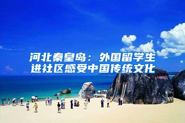 河北秦皇岛：外国留学生进社区感受中国传统文化