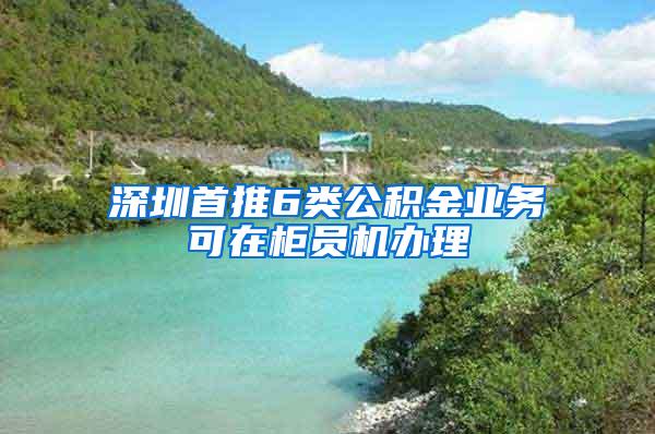 深圳首推6类公积金业务可在柜员机办理