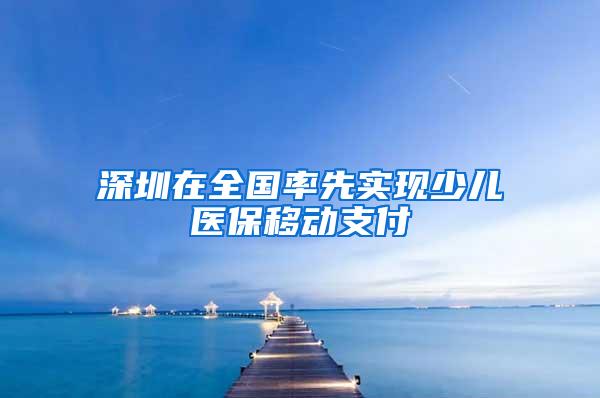 深圳在全国率先实现少儿医保移动支付