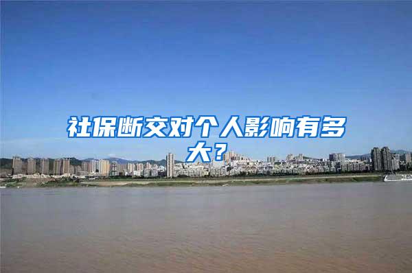 社保断交对个人影响有多大？