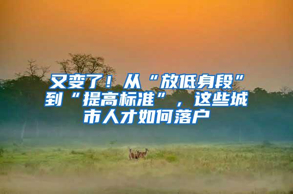 又变了！从“放低身段”到“提高标准”，这些城市人才如何落户