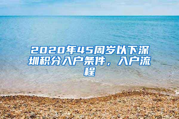 2020年45周岁以下深圳积分入户条件，入户流程