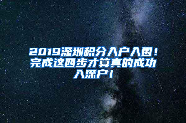 2019深圳积分入户入围！完成这四步才算真的成功入深户！
