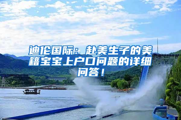 迪伦国际：赴美生子的美籍宝宝上户口问题的详细问答！
