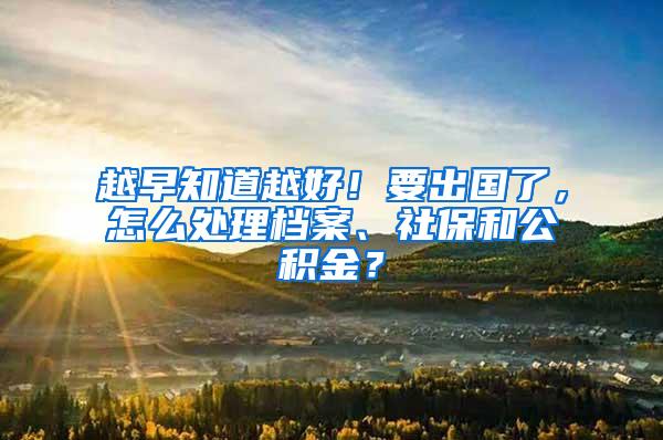 越早知道越好！要出国了，怎么处理档案、社保和公积金？