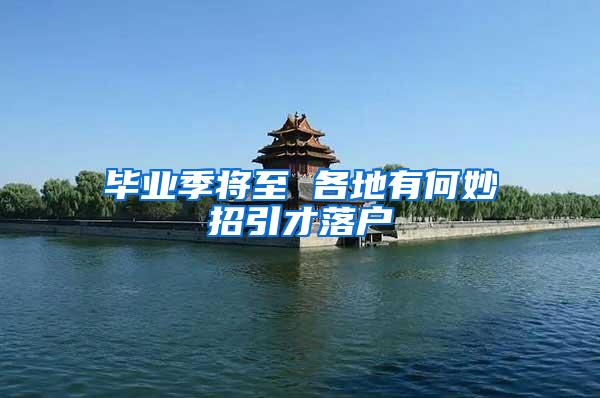 毕业季将至 各地有何妙招引才落户