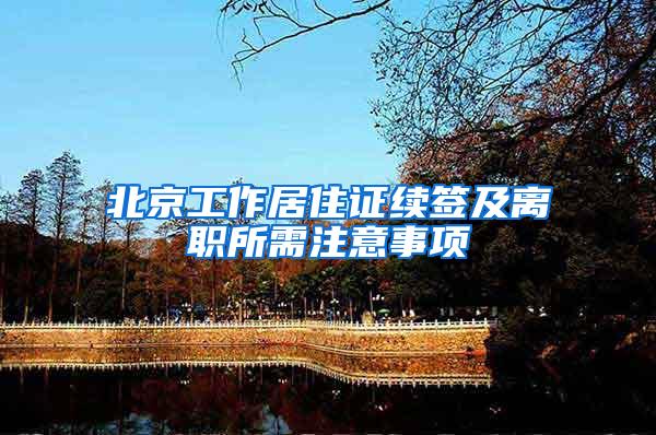 北京工作居住证续签及离职所需注意事项