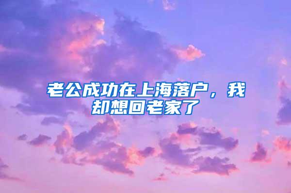 老公成功在上海落户，我却想回老家了