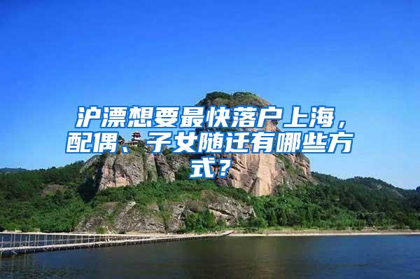 沪漂想要最快落户上海，配偶、子女随迁有哪些方式？
