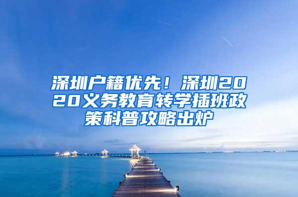深圳户籍优先！深圳2020义务教育转学插班政策科普攻略出炉