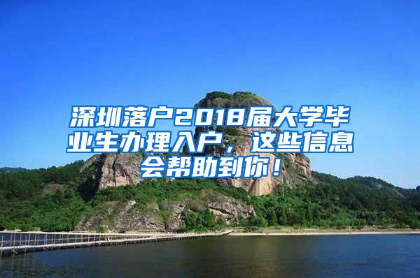 深圳落户2018届大学毕业生办理入户，这些信息会帮助到你！