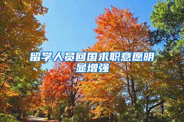 留学人员回国求职意愿明显增强