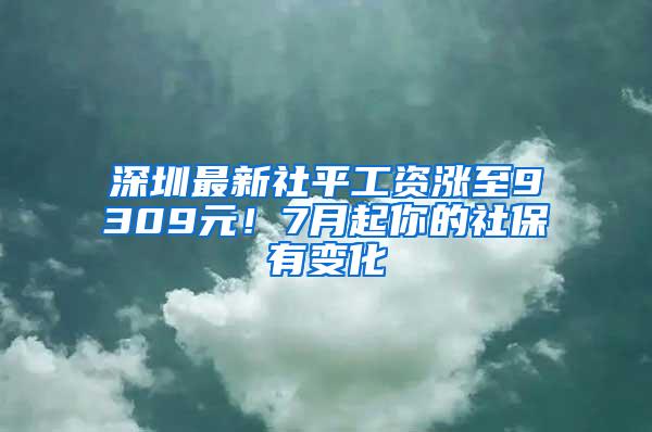 深圳最新社平工资涨至9309元！7月起你的社保有变化
