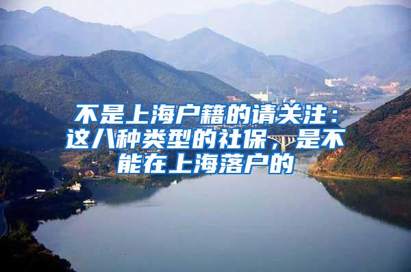 不是上海户籍的请关注：这八种类型的社保，是不能在上海落户的