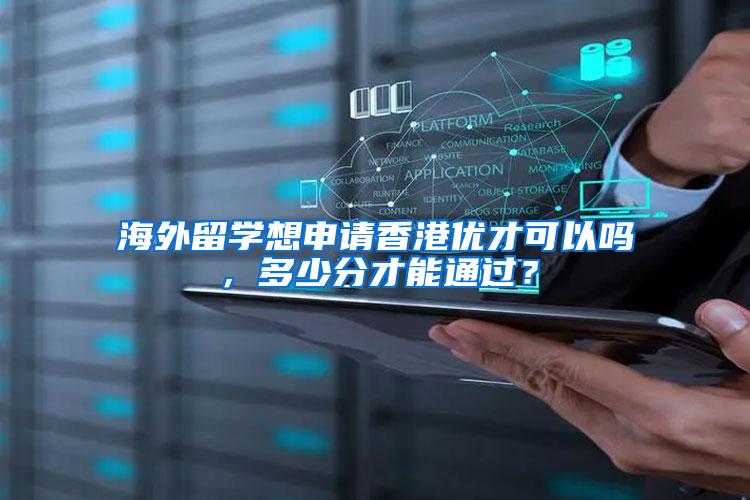 海外留学想申请香港优才可以吗，多少分才能通过？