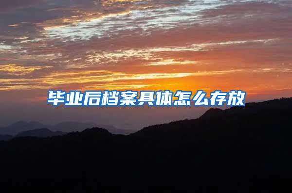 毕业后档案具体怎么存放