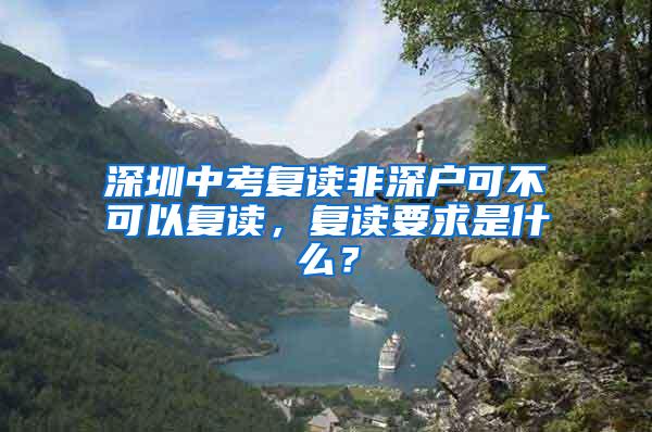 深圳中考复读非深户可不可以复读，复读要求是什么？
