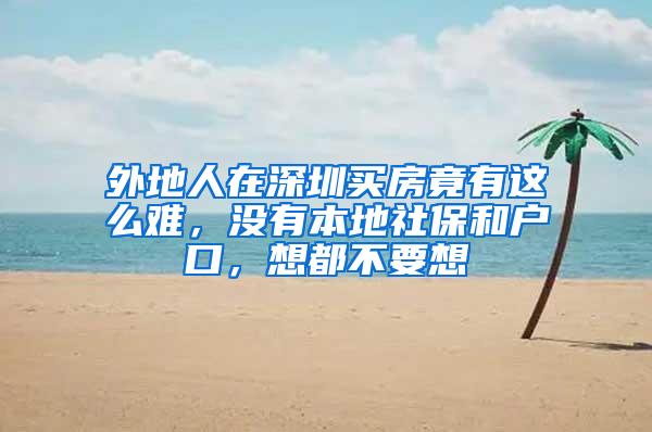 外地人在深圳买房竟有这么难，没有本地社保和户口，想都不要想