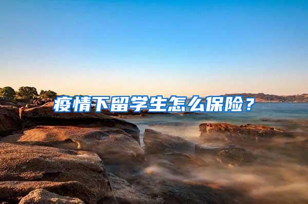 疫情下留学生怎么保险？