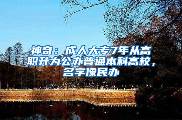 神奇：成人大专7年从高职升为公办普通本科高校，名字像民办