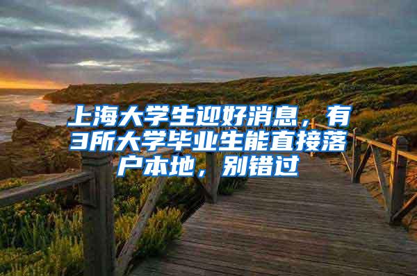 上海大学生迎好消息，有3所大学毕业生能直接落户本地，别错过