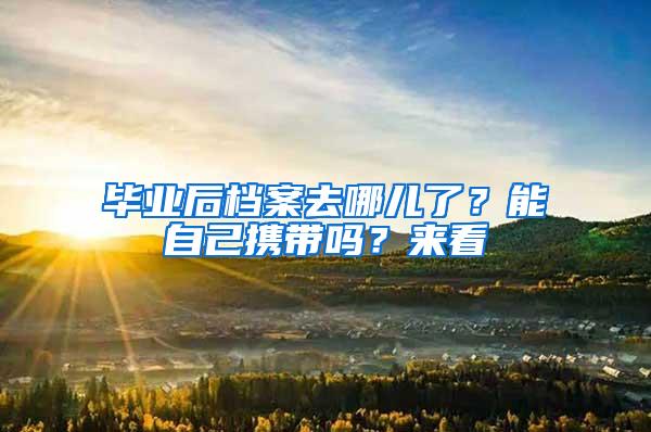 毕业后档案去哪儿了？能自己携带吗？来看→