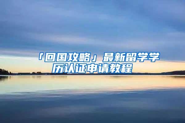 「回国攻略」最新留学学历认证申请教程