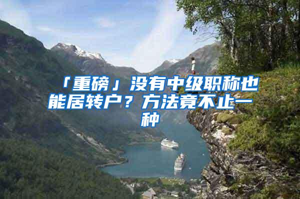「重磅」没有中级职称也能居转户？方法竟不止一种