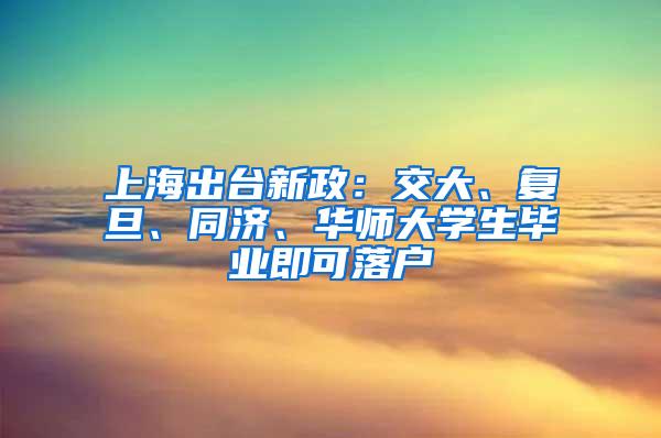 上海出台新政：交大、复旦、同济、华师大学生毕业即可落户