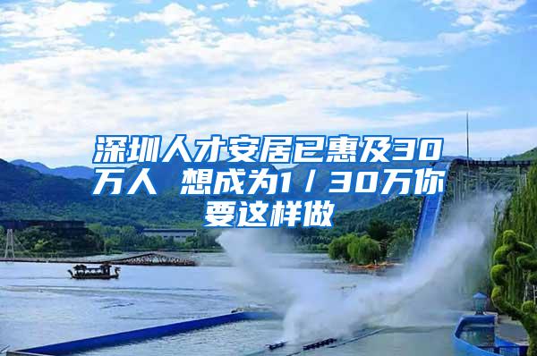 深圳人才安居已惠及30万人 想成为1／30万你要这样做