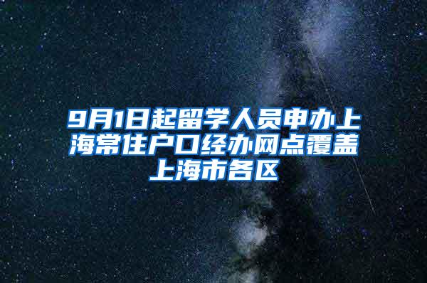 9月1日起留学人员申办上海常住户口经办网点覆盖上海市各区
