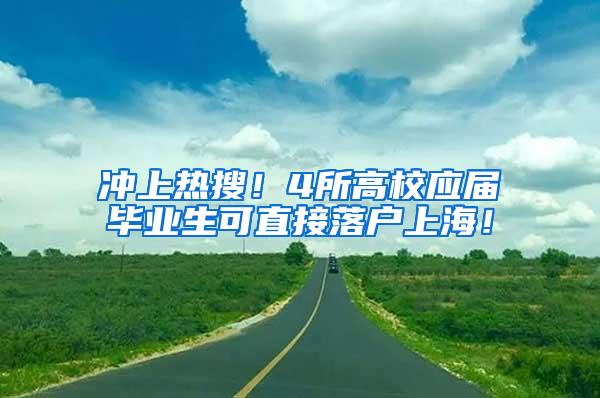 冲上热搜！4所高校应届毕业生可直接落户上海！