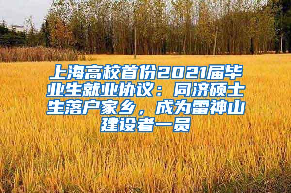 上海高校首份2021届毕业生就业协议：同济硕士生落户家乡，成为雷神山建设者一员